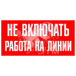 Знак безоп.Не включать.Ратота на линии'