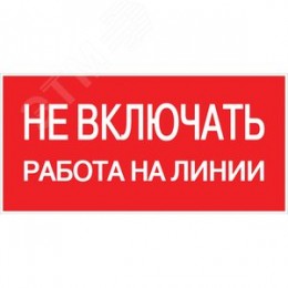 Знак безопасности ''Не включать! Работа на линии'' 100х200мм